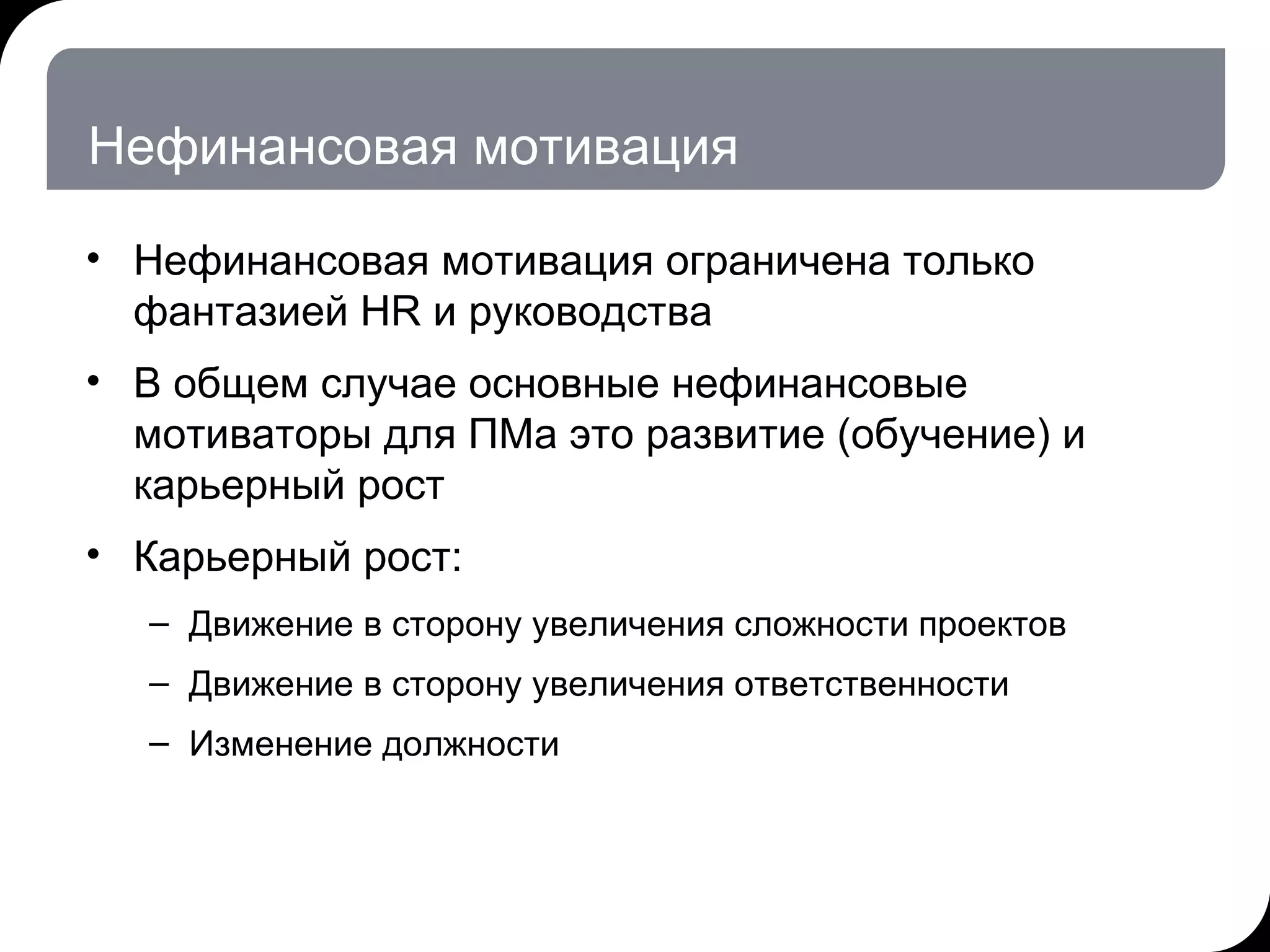 Нефинансовая мотивация Нефинансовая мотивация ограничена только фантазией  HR  и руководства В общем случае основные нефинансовые мотиваторы для ПМа это развитие (обучение) и карьерный рост Карьерный рост:  Движение в сторону увеличения сложности проектов Движение в сторону увеличения ответственности  Изменение должности 17.07.11   20:21 © THK-BP presentation name 
