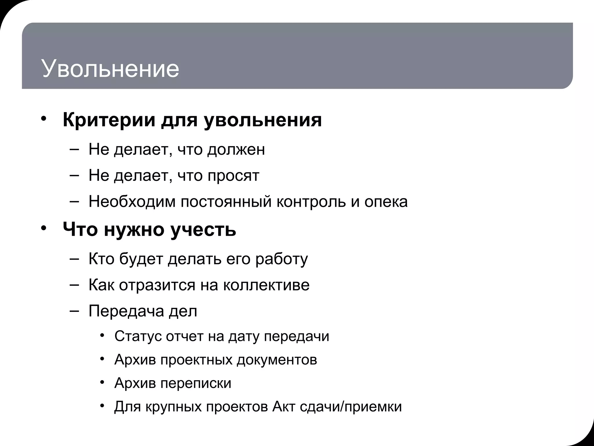 Увольнение Критерии для увольнения  Не делает, что должен Не делает, что просят Необходим постоянный контроль и опека Что нужно учесть  Кто будет делать его работу Как отразится на коллективе Передача дел Статус отчет на дату передачи Архив проектных документов Архив переписки Для крупных проектов Акт сдачи / приемки 17.07.11   20:21 © THK-BP presentation name 