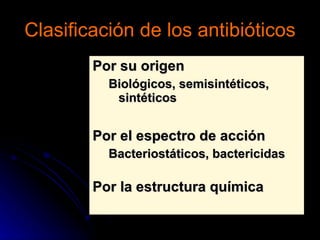 Clasificación de los antibióticos Por su origen Biológicos, semisintéticos, sintéticos Por el espectro de acción Bacteriostáticos, bactericidas Por la estructura química 