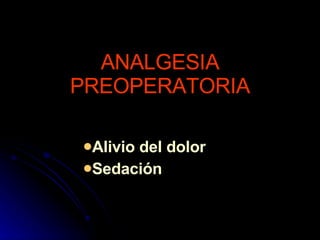 ANALGESIA PREOPERATORIA Alivio del dolor Sedación 
