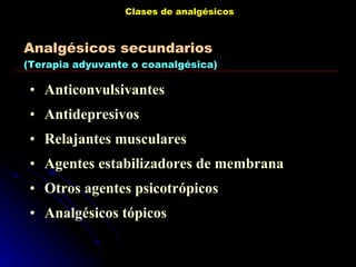 Clases de analgésicos Anticonvulsivantes Antidepresivos Relajantes musculares Agentes estabilizadores de membrana Otros agentes psicotrópicos Analgésicos tópicos Analgésicos secundarios (Terapia adyuvante o coanalgésica) 