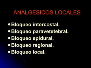 ANALGESICOS LOCALES Bloqueo intercostal. Bloqueo paravetetebral. Bloqueo epidural. Bloqueo regional. Bloqueo local. 