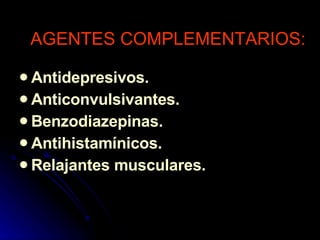 AGENTES COMPLEMENTARIOS: Antidepresivos. Anticonvulsivantes. Benzodiazepinas. Antihistamínicos. Relajantes musculares. 
