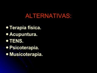 ALTERNATIVAS: Terapia física. Acupuntura. TENS. Psicoterapia. Musicoterapia. 