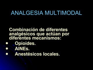 ANALGESIA MULTIMODAL Combinación de diferentes analgésicos que actúan por diferentes mecanismos: Opioides. AINEs. Anestésicos locales. 