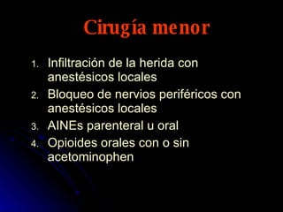 Cirugía menor Infiltración de la herida con anestésicos locales Bloqueo de nervios periféricos con anestésicos locales AINEs parenteral u oral Opioides orales con o sin acetominophen  