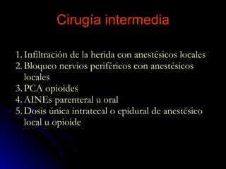 Cirugía intermedia Infiltración de la herida con anestésicos locales Bloqueo nervios periféricos con anestésicos locales PCA opioides AINEs parenteral u oral Dosis única intratecal o epidural de anestésico local u opioide  