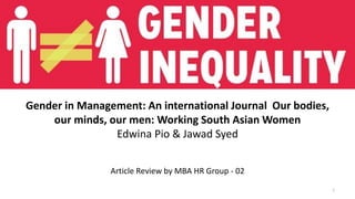 Gender in Management: An international Journal Our bodies,
our minds, our men: Working South Asian Women
Edwina Pio & Jawad Syed
Article Review by MBA HR Group - 02
1
 