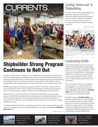 Shipbuilder Strong Program
Continues to Roll Out
Thanks to Shipbuilders
Involved in USS Barry
Dry Dock Effort.
... READ ON PG 4
NNS to Break Ground
on New Manufacturing
Facility June 22.
... READ ON PG 3
Chloe Mallet Becomes
the First Female to
Crew and Drive SDV.
... READ ON PG 4
A weekly publication of Newport News Shipbuilding6 | 15 | 2015
CONTINUED ON PG 2
More than 5,500 production employees are now “Shipbuilder Strong.” The yard-wide initiative to
have all production employees complete the six-session, 18-month Shipbuilder Strong program is
progressing. Shipbuilder Strong is a behavioral-based safety program that improves personal health
and well-being. Trainers and coaches teach exercise routines specific to the employee’s job and
physical ability, while providing insight as to why and how these exercises improve quality of life.
Manufacturing, Virginia-class Submarine program, and CVN 79 crews have completed the first
session with CVN 65, CVN 72, CVN 78, Supply Chain Management and Operations programs in
process. Once the program is complete, workers receive the Shipbuilder Strong qualification.
With safety being a number one priority at Newport News Shipbuilding, the exercises allow
workers to develop better movement patterns, body mechanics, and material handling techniques.
Results from this program have shown more than half the crews had safety improvements or
maintained their “zero injury” status. The shipyard has also built time into the work day to enable
employees to stretch.
“I would definitely recommend the stretching program because it helps prevent injuries especially
when you’re wearing a hard hat and working in tight spaces every day,” said Shipbuilder Benjamin
Waycaster (X11).
On June 1, Newport News Shipbuilding Talent
Acquisition (O20) and Production and
Maintenance Skills Training (O26) welcomed
local active duty U.S. Navy service members
who serve as military career counselors to
the shipyard for the first “Military Immersion
Experience.”
Getting “Immersed” in
Shipbuilding
CONTINUED ON PG 2
Twenty-eight students from Booker T. Washington Middle
School were recognized during the GEMS year-end
ceremony June 4.
Celebrating GEMS
Career Pathways held a year-end ceremony for
Girls with Engineering Minds in Shipbuilding
(GEMS) June 4 at Booker T. Washington Middle
School. The event recognized 28 students with
certificates of achievements for completing the
STEM (science, technology, engineering and
math) program designed to introduce girls to
careers in engineering through activities and
mentorship.
“This ceremony was a tribute to the dedication
these girls made to stay after school to learn
about STEM career opportunities at Newport
News Shipbuilding,” said GEMS lead, Stephanie
White (O20). “The shipyard engineering
mentors and I are very proud of our girls.”
During the ceremony, Jennifer Boykin, vice
president of Engineering and Design and GEMS
executive sponsor, presented each girl an E&D
division coin to express her gratitude for the girls’
commitment to the program.  Career Pathways
will continue GEMS next school year at Booker
T. Washington Middle School and will also start a
GEMS group at Crittenden Middle School.
 