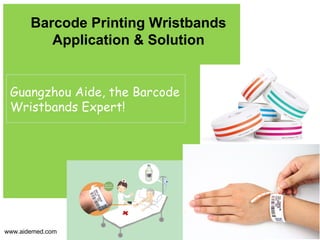Barcode Printing Wristbands
Application & Solution
Guangzhou Aide, the Barcode
Wristbands Expert!
www.aidemed.com
 