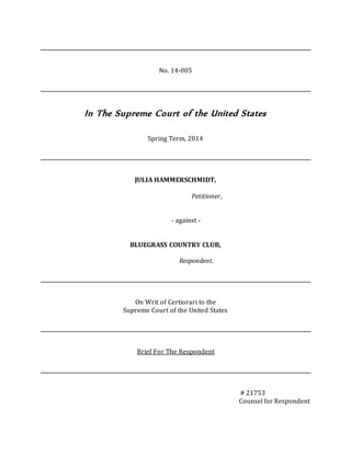No. 14-005
In The Supreme Court of the United States
Spring Term, 2014
JULIA HAMMERSCHMIDT,
Petitioner,
- against -
BLUEGRASS COUNTRY CLUB,
Respondent.
On Writ of Certiorari to the
Supreme Court of the United States
Brief For The Respondent
# 21753
Counsel for Respondent
 