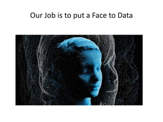 Our Job is to put a Face to Data
 