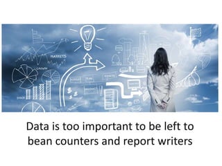 Data is too important to be left to
bean counters and report writers
 