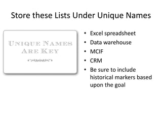 Store these Lists Under Unique Names
• Excel spreadsheet
• Data warehouse
• MCIF
• CRM
• Be sure to include
historical markers based
upon the goal
 