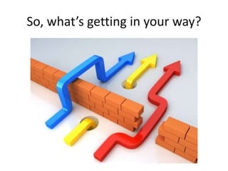 So, what’s getting in your way?
 