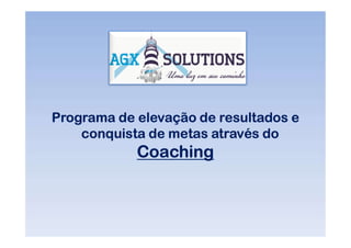 Programa de elevação de resultados ePrograma de elevação de resultados e
conquista de metas através do
Coaching
 