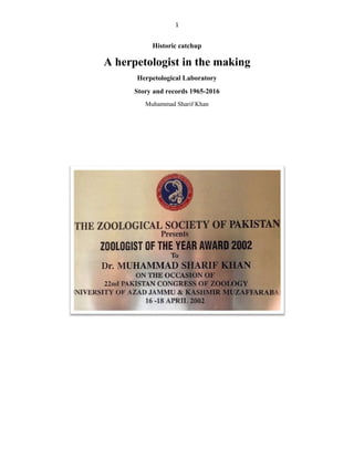 1
Historic catchup
A herpetologist in the making
Herpetological Laboratory
Story and records 1965-2016
Muhammad Sharif Khan
 