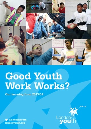 @LondonYouth
londonyouth.org
Good Youth
Work Works?
Our learning from 2013/14
 
