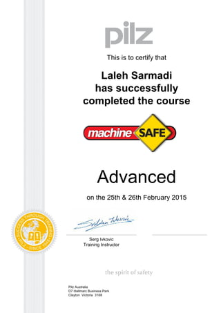 This is to certify that
Laleh Sarmadi
has successfully
completed the course
Advanced
on the 25th & 26th February 2015
Serg Ivkovic
Training Instructor
Pilz Australia
D7 Hallmarc Business Park
Clayton Victoria 3168
 