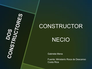 CONSTRUCTOR
NECIO
Gabriela Mena
Fuente: Ministerio Roca de Descanso
Costa Rica

 