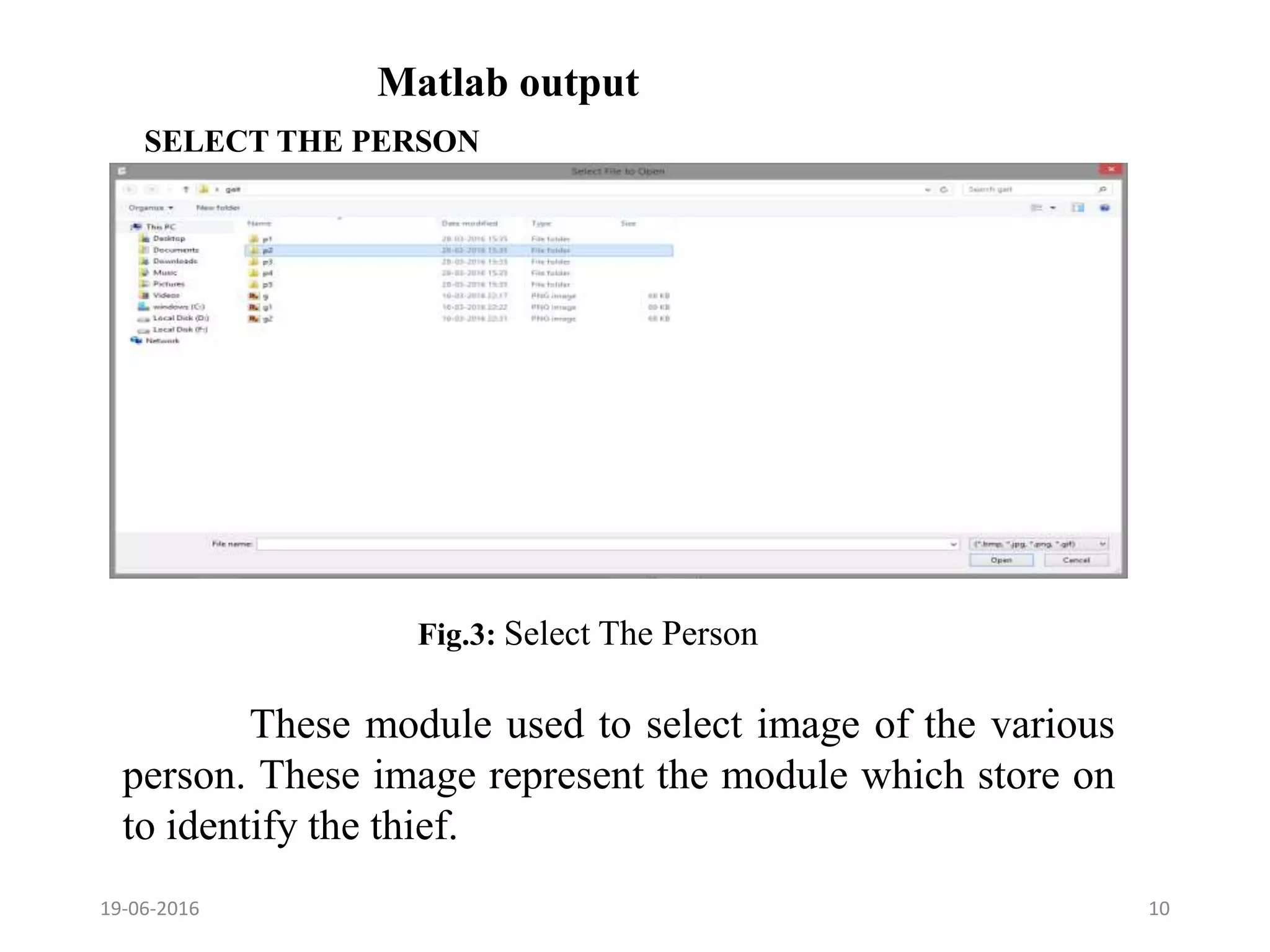 Matlab output
SELECT THE PERSON
19-06-2016 10
These module used to select image of the various
person. These image represent the module which store on
to identify the thief.
Fig.3: Select The Person
 