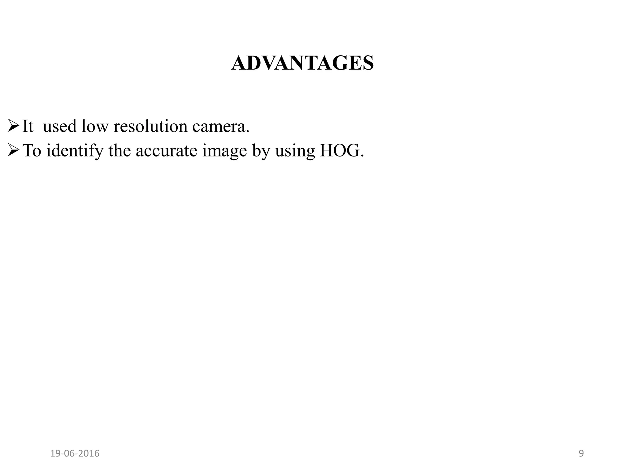 ADVANTAGES
It used low resolution camera.
To identify the accurate image by using HOG.
19-06-2016 9
 