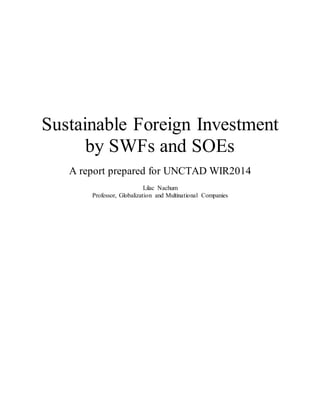 Sustainable Foreign Investment
by SWFs and SOEs
A report prepared for UNCTAD WIR2014
Lilac Nachum
Professor, Globalization and Multinational Companies
 