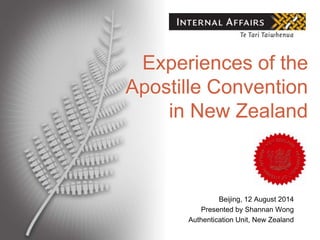 Beijing, 12 August 2014
Presented by Shannan Wong
Authentication Unit, New Zealand
Experiences of the
Apostille Convention
in New Zealand
 