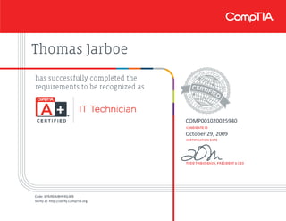 Thomas Jarboe
COMP001020025940
October 29, 2009
Code: 6FRJ9D4JBHF4SLW8
Verify at: http://verify.CompTIA.org
 
