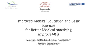 Improved Medical Education and Basic
sciences
for Better Medical practicing
ImproveMEd
Molecular methods and clinical microbiology
domagoj Drenjancevic
 
