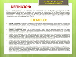 Agrupa y modifica una serie de actividades con cierta orientación a los deportes que se practican en los
juegos olímpicos fomentando el respeto a la diversidad de ejecuciones en la práctica de actividades
físico-motrices, el tener una actitud de auto exigencia y autoconfianza en la realización de actividades
psicomotrices o el de tomar conciencia y aceptación de la propia realidad corporal y de las posibilidades
y limitaciones durante la práctica físico-motriz.
DEFINICIÓN:
EJEMPLO:
 Prueba #1 “El rey de todo”: Se delimita un área de juego (círculo o cuadrado) de aproximadamente 3x3 metros. Los equipos se colocan dentro
de ésta; a la indicación deben sacar a los demás compañeros, solo utilizando su cuerpo (los alumnos deben estar con las manos en la espalda).
Se puede empujar hombro con hombro y espalda con espalda. Cuando algún alumno toque fuera del área por mínimo que sea queda fuera y
toma el rol de juez. El equipo que consiga adueñarse del área, dejando fuera a los demás, obtiene un punto. El equipo que obtenga mayor
número de puntos gana la prueba.
 Prueba # 2 “Lanzamiento de chancla”: Con una línea se marca en el suelo el límite que nadie puede rebasar, desde ahí se hace el
lanzamiento con un tenis, el espacio debe ser amplio para tener libertad al lanzar. Para llevar a cabo la competencia pasa un solo concursante de
cada equipo por ronda; se hacen varias rondas para que todos los alumnos hagan su lanzamiento y así tengan la oportunidad de participar. Se le
da un punto al equipo que logre lanzar más lejos el tenis.
 Prueba #3 “Carrera de tractores”: A cada equipo se le entrega cierto número de cajas de cartón y una cinta canela. La primera etapa de esta
actividad es construir una especie de “llanta u oruga” con ayuda de material proporcionado, de tamaño considerable para que todos los
integrantes del equipo puedan entrar. En la segunda etapa, los alumnos deben participar en la carrera de tractores. Todos los equipos dentro de
su tractor deben seguir un recorrido en donde tengan que esquivar algunos obstáculos y llegar a un punto establecido. Hay que señalar que
todos los participantes del equipo deben cooperar para que el tractor pueda avanzar y moverse con dirección.
 Prueba #4 “Limoneros” Cada equipo se coloca en hileras y a cada uno se le entrega cierto número de limones (pueden ser pelotas de unicel) y
una cuchara por integrante. La finalidad de la actividad es llevar al lado opuesto el mayor número de limones sobre la cuchara, que llevan en la
boca, sin utilizar las manos, y pasar los obstáculos que se colocan (conos, cuerdas, bastones, pelotas, etcétera), para poner en práctica las
habilidades de los alumnos como: saltar, girar, reptar, patear, etcétera. Se hace a modo de relevos, después de cierto tiempo se detiene la
actividad y se otorga el puntaje para ésta actividad.
 Prueba #5 “Catapultas”: Nuevamente se les entrega material a cada uno de los equipos, bastones, cinta canela, botes o conos y pelotas. Ahora
los equipos se distribuyen en el área de juego a una distancia considerable uno del otro. Cada uno debe construir una estructura con los conos o
botes, puede ser una pirámide o torre, con el resto de material (bastones y cinta) deben elaborar una catapulta, la cual utilizan para lanzar pelotas
hacia los demás equipos. Si un equipo logra derribar alguna de las estructuras de los demás obtiene cierto número de puntos; si lanza la pelota y
golpea a un equipo o integrante de éstos obtiene un bono extra. No está permitido que un alumno bloquee las pelotas que son lanzadas. Si
alguien lo hace automáticamente su equipo pierde.
ACTIVIDADES RECREATIVA
(mini juegos olímpicos)
 
