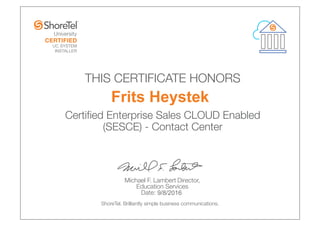 Michael F. Lambert Director,
Education Services
Date:
ShoreTel. Brilliantly simple business communications.
THIS CERTIFICATE HONORS
Certi ied Enterprise Sales CLOUD Enabled
(SESCE) - Contact Center
Frits Heystek
9/8/2016
 