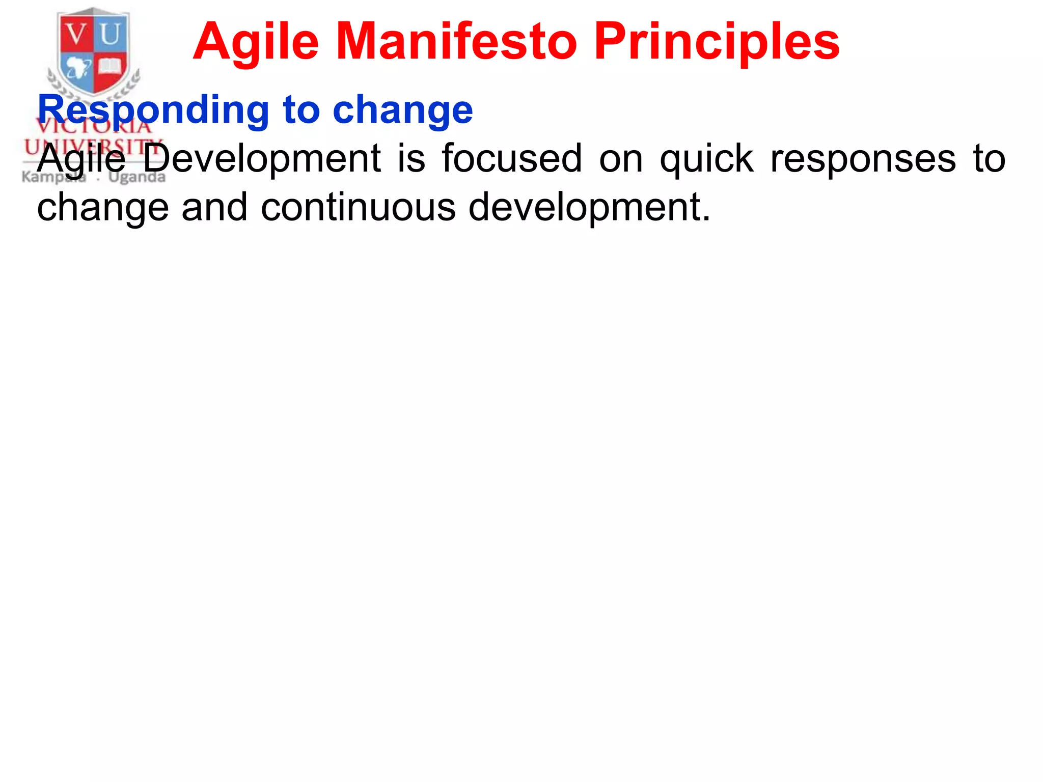 Agile Manifesto Principles
Responding to change
Agile Development is focused on quick responses to
change and continuous development.
 