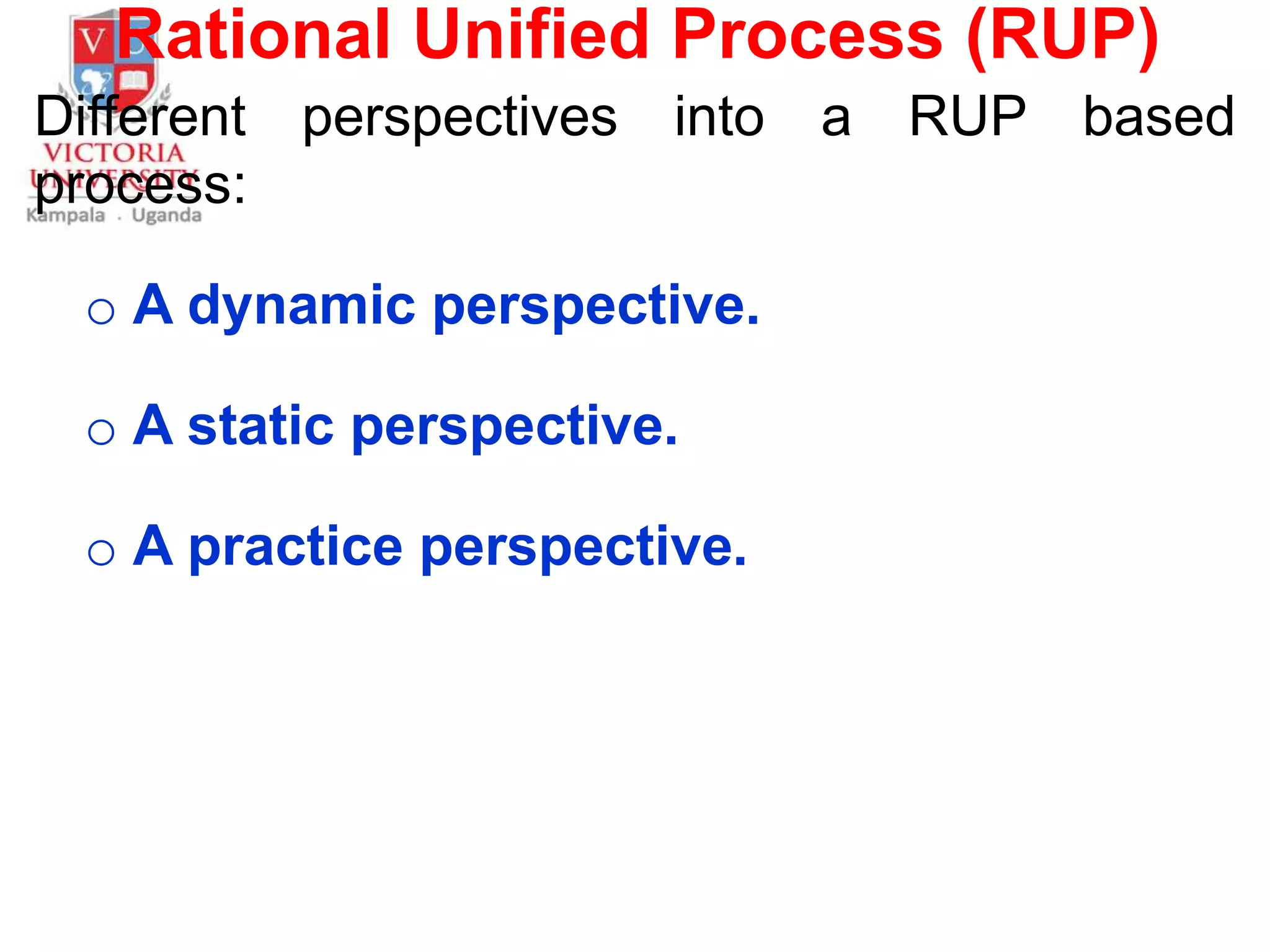 Rational Unified Process (RUP)
Different perspectives into a RUP based
process:
o A dynamic perspective.
o A static perspective.
o A practice perspective.
 