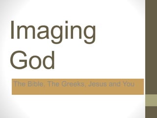Imaging
God
The Bible, The Greeks, Jesus and You
 