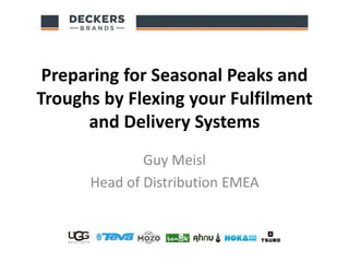 Preparing for Seasonal Peaks and
Troughs by Flexing your Fulfilment
and Delivery Systems
Guy Meisl
Head of Distribution EMEA
 