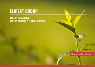 2016
QUALITY ASSURANCE,
QUALITY CONTROL & TESTING SERVICES
We grow excellent software.
ELINEXT GROUP
 