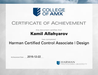 CERTIFICATE OF ACHIEVEMENT
this document certifies that
has completed
Achievement Date
Kamil Allahyarov
Harman Certified Control Associate | Design
2016-12-22
 