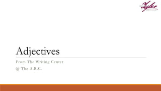 From The Writing Center
@ The A.R.C.
Adjectives
 