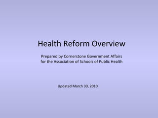 Health Reform Overview
Prepared by Cornerstone Government Affairs
for the Association of Schools of Public Health




         Updated March 30, 2010
 