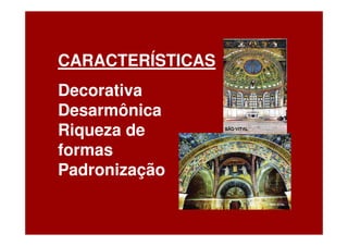 CARACTERÍSTICAS
Decorativa
Desarmônica
Riqueza de
formas
Padronização
 
