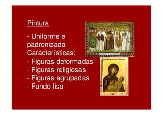 Pintura
- Uniforme e
padronizada
Características:
- Figuras deformadas
- Figuras religiosas
- Figuras agrupadas
- Fundo liso
 