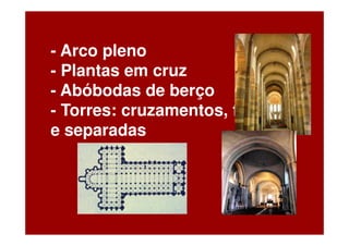 - Arco pleno
- Plantas em cruz
- Abóbodas de berço
- Torres: cruzamentos, fachadas
e separadas
 