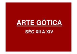 ARTE GÓTICA
  SÉC XII A XIV
 