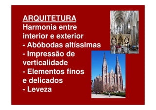 ARQUITETURA             -
Harmonia entre
interior e exterior
- Abóbodas altíssimas
- Impressão de
verticalidade
- Elementos finos
e delicados
- Leveza
 