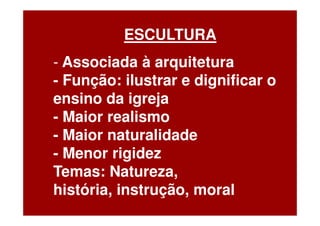 ESCULTURA
- Associada à arquitetura
- Função: ilustrar e dignificar o
ensino da igreja
- Maior realismo
- Maior naturalidade
- Menor rigidez
Temas: Natureza,
história, instrução, moral
 
