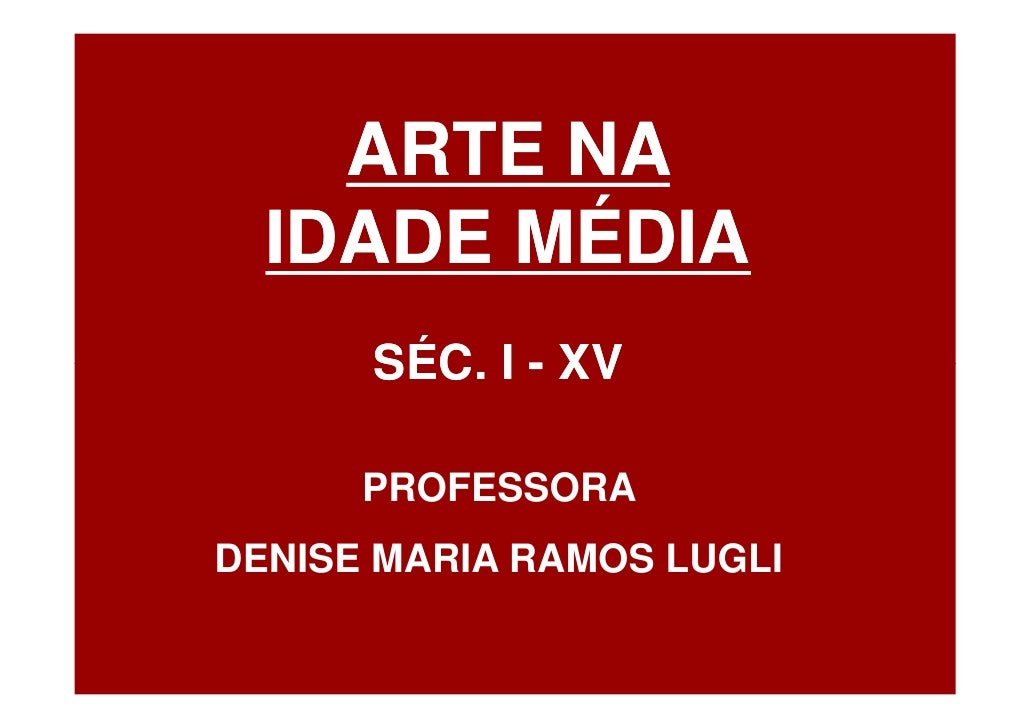 ARTE NA
  IDADE MÉDIA
      SÉC. I - XV

      PROFESSORA
DENISE MARIA RAMOS LUGLI
 