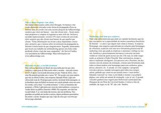 61 Grandes Idéias de Vendas e Marketingwww.vendamais.com.br
13
28
30
29
Não se deixe enganar com clicks
Novidades interessantes sobre click-throughs. Os banners vêm
sendo altamente criticados como forma de propaganda eficaz na
Internet mas, de acordo com uma recente pesquisa da AdKnowledge,
usuários que vêem um banner – mas não clicam nele -, ficam muito
mais propensos a comprar ou registrar-se num web site. Inclusive,
um dado impressionante: existem 33% mais eventos de conversão
entre usuários que não clicam num banner do que aqueles que
clicam. “Estas informações nos levam a duas importantes conclu-
sões: primeiro, que o retorno sobre investimento da propaganda na
Internet é muito maior do que imaginávamos. Segundo, anunciantes
que focam seu trabalho de webmarketing apenas em clicks estão
perdendo efeitos vitais das suas campanhas”, diz Steven Findley,
vice-presidente da AdKnowledge. Mais informações em
www.adknowledge.com.
Descanse em paz, a corrida terminou
Para mim, as funerárias do Brasil são uma máfia pior do que a dos
cartórios, e nem gosto de falar muito sobre o assunto – mas pelo menos
nos EUA agora você já pode descansar em paz. Nada de choro, vela e
uma fita amarela gravada com o nome ‘M’. De acordo com uma matéria
que saiu na última Forbes, uma empresa chamada White Light está
oferecendo mais de 30 designs para caixões, incluindo belas paisagens, os
já familiares anjos de Rafael ou mesmo um caixão pintado como um carro
de corrida, com a frase “A corrida terminou”. Como as funerárias não
gostaram, a White Light pulou por cima dos intermediários e começou a
vender direto ao público (Internet e 0800). Por enquanto, tem tido boa
receptividade. E se você ainda não morreu, não tem problema. Eles
guardam seu pedido até receber a notícia, depois produzem personaliza-
da-mente o caixão. Imagino que seja o tipo da coisa que você tem que
deixar pago adiantado.
Marketing viral bom pra cachorro
Mais uma idéia americana que pode ser copiada facilmente aqui (já
que essa parece ser a especialidade de muitos consultores brasileiros
de Internet – e o pior é que alguns nem citam as fontes). A empresa
Homepage, uma empresa especializada em soluções para homepages
de e-business, acaba de criar uma nova ferramenta promocional de
marketing viral, que ajuda as empresas a aumentar o tráfego no seu
site, fortalecer o posicionamento da marca e converter em mais
vendas as visitas de quem acessa seu site. (Ou seja, ou estão exage-
rando ou acharam a Pedra Filosofal. Mas continuemos, porque a
tática é realmente inteligente). Em parceria com o Petsmart, um dos
maiores sites de animais de estimação, criaram uma ferramenta onde
todos os donos podem criar homepages para seus cachorros, gatos,
peixes, pássaros, etc. A sacada: ao criar a página, o programa
convida a pessoa a mandar mensagens para todos seus amigos
online, pedindo que votem no seu animal como o ‘mais bonito’.
(Quando o pessoal vai votar, é convidado a montar a sua própria
página, caso tenha um animal de estimação, e por aí vai). O grande
vencedor ganhará uma viagem para Hollywood e participará das
filmagens de um filme da Universal Studios. Colocar a foto do
cunhado, da sogra ou da ‘M’ não vale. Studios.
 