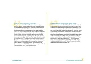 41  Marketing viral e música para seus ouvidos
    Você já deve ter ouvido falar de WAP, que é a tecnologia que
    permite o acesso à Internet em aparelhos como palm-tops e celula-
    res. Agora já temos o primeiro caso de sucesso de Marketing viral
    nessa área. Lançado em Abril, o site Your Mobile oferece músicas
    para download gratuito, que depois podem ser usadas quando o
                                                                          42
                                                                          Relações públicas e prospecção com cartões postais
                                                                          Num artigo recente, a consultora Marcia Yudkin comenta como um
                                                                          de seus clientes utiliza corretamente o Marketing Direto para fazer
                                                                          Relações Públicas. Markus Allen, o proprietário da Mailshop USA,
                                                                          envia cartões postais para editores de revistas e jornais. Cada cartão
                                                                          tem dicas rápidas da sua área de especialização no Marketing. Allen
    celular toca. O que acontece então? O amigo recebe um telefonema,     diz que prefere cartões porque “editores estão cansados de receber
    o celular toca o tema de ‘Missão Impossível’ (deve ser a sogra        faxes e e-mails inúteis”. Além disso, como envia regularmente os
    ligando), e todo mundo em volta quer saber como ele conseguiu         cartões, as pessoas passam a esperar sua chegado pelo correio. Para
    aquilo. Ele conta, e pronto – marketing viral. Até agora, mais de 2   qualificar novos prospects, Allen criou uma série especial de car-
    milhões de downloads já foram feitos, sem gastar um único centavo     tões, enviados a cada dois dias, durante duas semanas. Se a pessoa
    de propaganda. Mas os números só explodiram mesmo durante a           não responde, é porque não tem interesse, e Allen economiza o
    Euro Copa, quando os torcedores baixavam os hinos de seus times.      tempo da sua equipe e dinheiro também. E você: qual foi a última
    O próximo passo é acertar parcerias com empresas e ressuscitar        vez que mandou um cartão postal? Mais informações (em inglês):
    jingles famosos. Um porém: as músicas, por enquanto, só são           www.ideasiteforbusiness.com/impact.htm
    compatíveis com o padrão GSM – que tal fazer isso agora no Brasil?
    Mais informações: http://www.yourmobile.com




                                                                                                                                                       18
www.vendamais.com.br                                                                                         61 Grandes Idéias de Vendas e Marketing
 