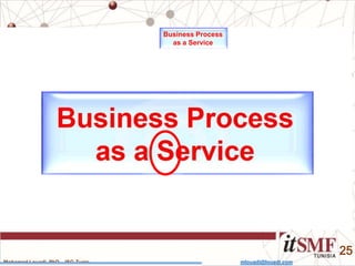 Mohamed Louadi, PhD – ISG-Tunis mlouadi@louadi.com
25
Business Process
as a Service
 